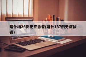 喀什增26例无症患者(喀什137例无症状者)