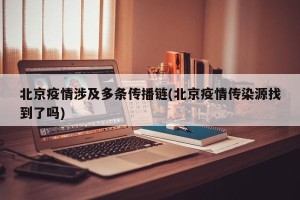 北京疫情涉及多条传播链(北京疫情传染源找到了吗)