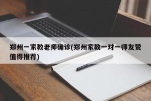 郑州一家教老师确诊(郑州家教一对一师友赞值得推荐)