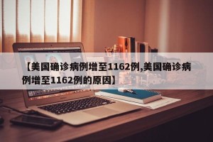 【美国确诊病例增至1162例,美国确诊病例增至1162例的原因】