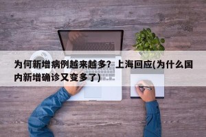 为何新增病例越来越多？上海回应(为什么国内新增确诊又变多了)
