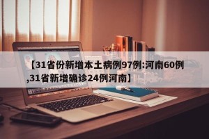 【31省份新增本土病例97例:河南60例,31省新增确诊24例河南】