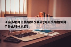 河南多地降低核酸频次要求(河南核酸检测降价什么时候执行)