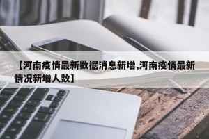 【河南疫情最新数据消息新增,河南疫情最新情况新增人数】