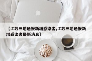 【江苏三地通报新增感染者,江苏三地通报新增感染者最新消息】