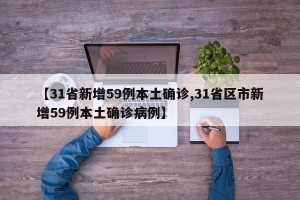 【31省新增59例本土确诊,31省区市新增59例本土确诊病例】